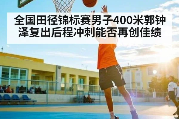 全国田径锦标赛男子400米郭钟泽复出后程冲刺能否再创佳绩