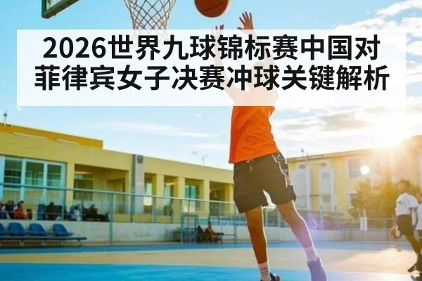 2026世界九球锦标赛中国对菲律宾女子决赛冲球关键解析