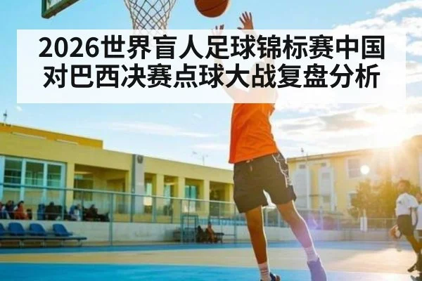 2026世界盲人足球锦标赛中国对巴西决赛点球大战复盘分析